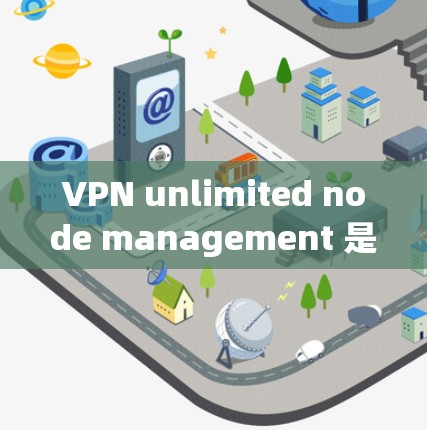 VPN unlimited node management 是通过虚拟私网(VPN)在虚拟服务器上连接无限数量的端口,以支持大量用户同时在线。以下是详细的步骤和信息 VPN unlimited node management 是通过虚拟私网(VPN)在虚拟服务器上连接无限数量的端口,以支持大量用户同时在线。以下是详细的步骤和信息