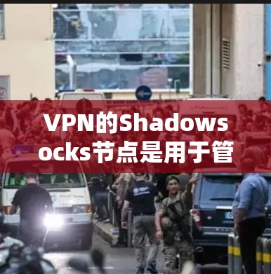VPN的Shadowsocks节点是用于管理VPN连接的防火墙或端口管理工具。以下是对Shadowsocks节点的详细步骤指南