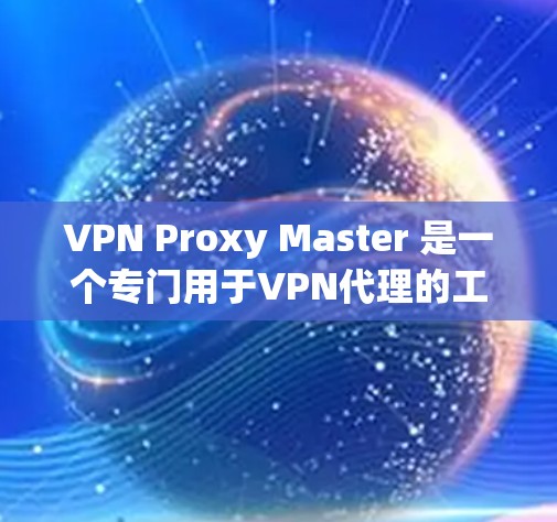 VPN Proxy Master 是一个专门用于VPN代理的工具，旨在帮助用户从网络设备上下载VPN内容。它不仅提供下载功能，还支持上传和管理。以下是详细的性能评估