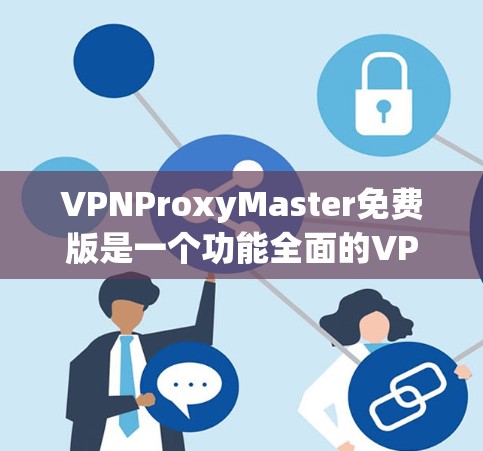 VPNProxyMaster免费版是一个功能全面的VPN工具,专为在多语言环境中提供安全和便捷的网络连接。以下是对该工具功能的详细分析 VPNProxyMaster免费版是一个功能全面的VPN工具,专为在多语言环境中提供安全和便捷的网络连接。以下是对该工具功能的详细分析
