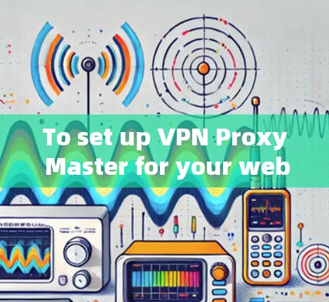 To set up VPN Proxy Master for your website,follow these organized steps: