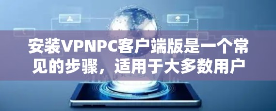 安装VPNPC客户端版是一个常见的步骤，适用于大多数用户。以下是一些步骤，帮助您轻松完成安装