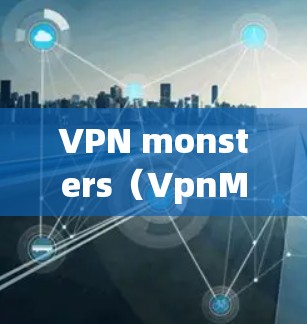 VPN monsters（VpnMonsters）是一个网络VPN应用，旨在提供加密的网络连接，让用户连接到远程服务器或网站。以下是使用VPN monsters客户端的步骤
