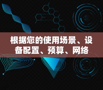 根据您的使用场景、设备配置、预算、网络需求、安全需求和使用习惯，以下是针对VPN软件的推荐