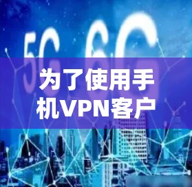 为了使用手机VPN客户端,您可以按照以下步骤进行操作 为了使用手机VPN客户端,您可以按照以下步骤进行操作