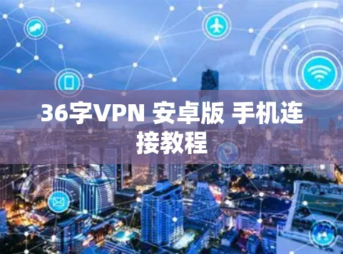 36字VPN 安卓版 手机连接教程