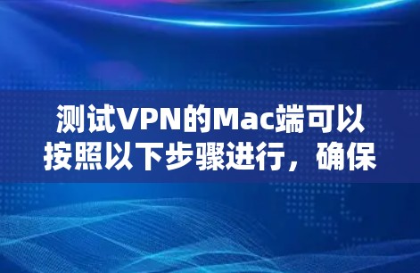 测试VPN的Mac端可以按照以下步骤进行，确保数据安全和隐私保护