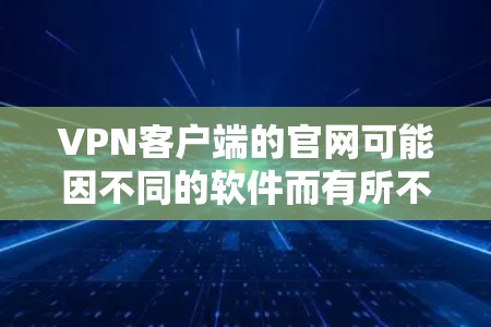 VPN客户端的官网可能因不同的软件而有所不同。以下是一些常见的VPN客户端及其官网 VPN客户端的官网可能因不同的软件而有所不同。以下是一些常见的VPN客户端及其官网