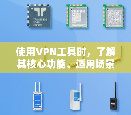 使用VPN工具时，了解其核心功能、适用场景和潜在风险是关键。以下是一些步骤性的指南，帮助你更好地理解和使用VPN工具