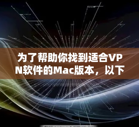 为了帮助你找到适合VPN软件的Mac版本,以下是详细的步骤说明 为了帮助你找到适合VPN软件的Mac版本,以下是详细的步骤说明