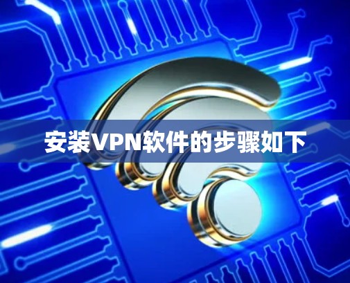 安装VPN软件的步骤如下