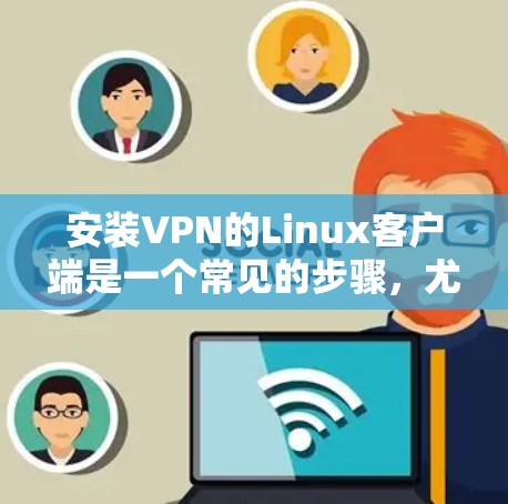 安装VPN的Linux客户端是一个常见的步骤，尤其对于需要安全连接的用户。以下是详细的步骤指南