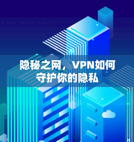 隐秘之网，VPN如何守护你的隐私