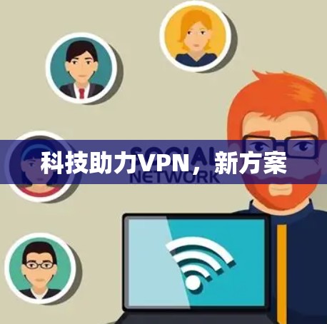 科技助力VPN,新方案 科技助力VPN,新方案
