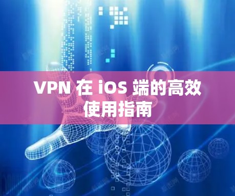 VPN 在 iOS 端的高效使用指南 VPN 在 iOS 端的高效使用指南
