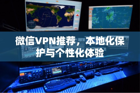 微信VPN推荐,本地化保护与个性化体验 微信VPN推荐,本地化保护与个性化体验