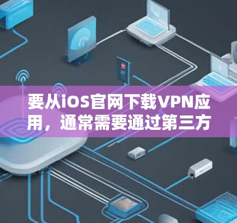要从iOS官网下载VPN应用，通常需要通过第三方应用商店来完成。以下是一些常见的VPN应用和如何在iOS上下载它们的步骤