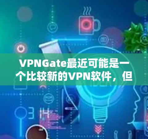 VPNGate最近可能是一个比较新的VPN软件，但具体情况可能因版本而异。如果你正在寻找VPN软件，以下是一些常见的VPN推荐，供您参考