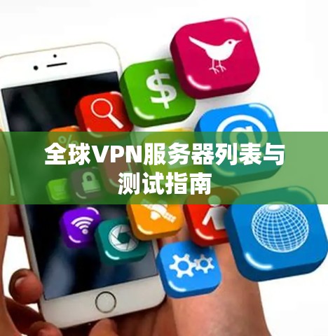 全球VPN服务器列表与测试指南 全球VPN服务器列表与测试指南