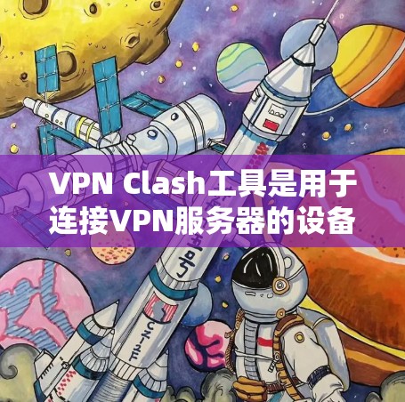 VPN Clash工具是用于连接VPN服务器的设备或软件，通常指在使用VPN应用时，通过特定的配置连接到目标服务器。以下是使用VPN Clash工具的步骤和注意事项