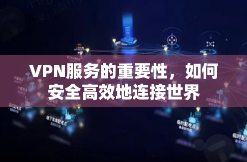 VPN服务的重要性,如何安全高效地连接世界 VPN服务的重要性,如何安全高效地连接世界