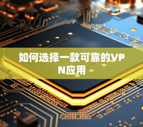 如何选择一款可靠的VPN应用