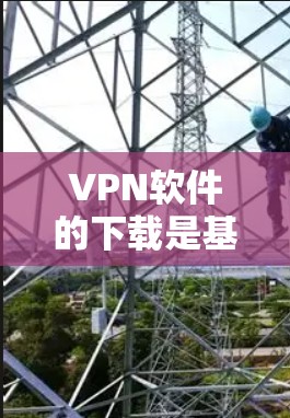 VPN软件的下载是基于用户的需求和使用场景进行的。以下是一些常见的VPN软件及其特点 VPN软件的下载是基于用户的需求和使用场景进行的。以下是一些常见的VPN软件及其特点