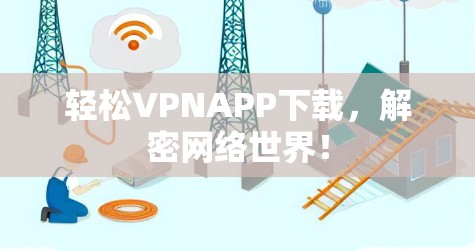 轻松VPNAPP下载，解密网络世界！