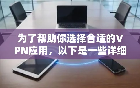 为了帮助你选择合适的VPN应用,以下是一些详细的指南和建议 为了帮助你选择合适的VPN应用,以下是一些详细的指南和建议