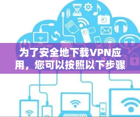 为了安全地下载VPN应用，您可以按照以下步骤操作