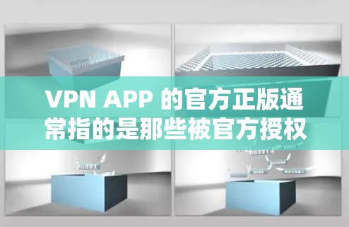 VPN APP 的官方正版通常指的是那些被官方授权、可以购买并下载的VPN软件，或者加密货币的官方版。以下是一些推荐