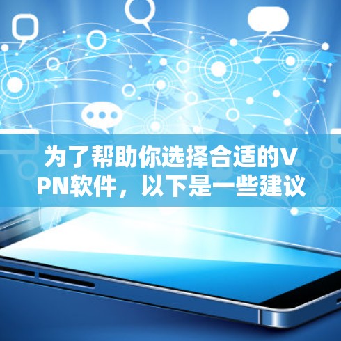 为了帮助你选择合适的VPN软件，以下是一些建议和步骤