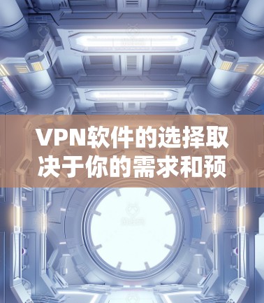 VPN软件的选择取决于你的需求和预算。以下是一些综合考虑的因素和推荐