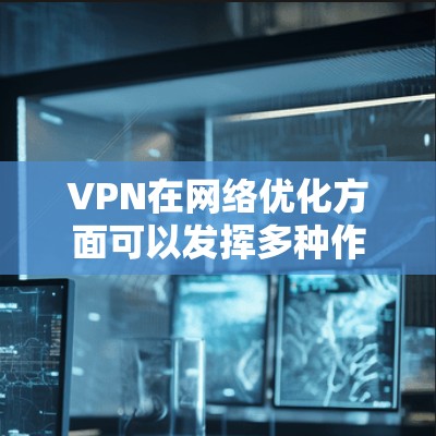 VPN在网络优化方面可以发挥多种作用,但其应用效果取决于多种因素。以下是一些优化VPN网络的建议 VPN在网络优化方面可以发挥多种作用,但其应用效果取决于多种因素。以下是一些优化VPN网络的建议