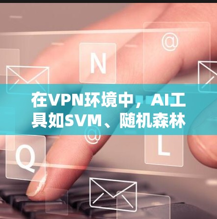 在VPN环境中,AI工具如SVM、随机森林和神经网络被用于监控和检测网络流量,以防止潜在威胁。以下是这些技术的详细分析 在VPN环境中,AI工具如SVM、随机森林和神经网络被用于监控和检测网络流量,以防止潜在威胁。以下是这些技术的详细分析