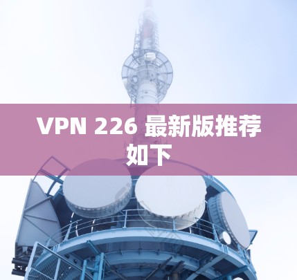 VPN 226 最新版推荐如下