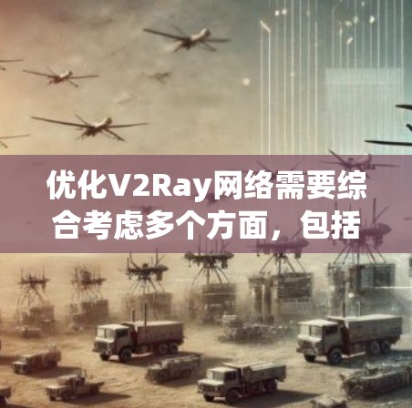 优化V2Ray网络需要综合考虑多个方面，包括数据预处理、模型架构、训练策略、损失设计、可解释性、模型压缩和部署效率等方面。以下是对V2Ray网络优化技巧的详细总结