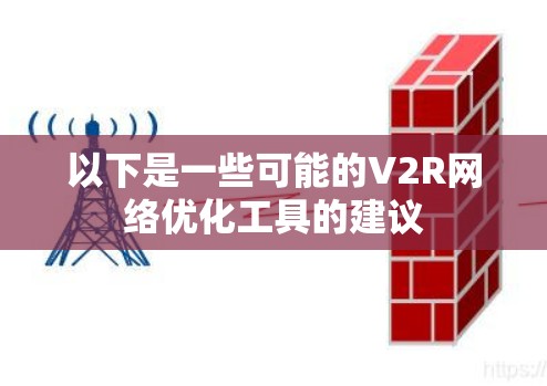 以下是一些可能的V2R网络优化工具的建议 以下是一些可能的V2R网络优化工具的建议