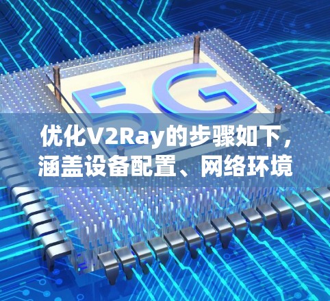 优化V2Ray的步骤如下，涵盖设备配置、网络环境、服务器管理以及测试与维护