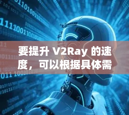 要提升 V2Ray 的速度，可以根据具体需求选择合适的解决方案。以下是一些常见的提升速度的方法