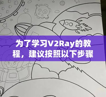 为了学习V2Ray的教程，建议按照以下步骤进行
