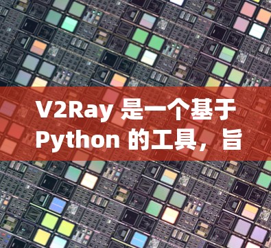 V2Ray 是一个基于 Python 的工具，旨在帮助开发者优化代码配置，通过自动化配置和自动化测试来提高代码的质量和可维护性。如果你对 V2Ray 的配置优化感兴趣，以下是一些关键点和步骤