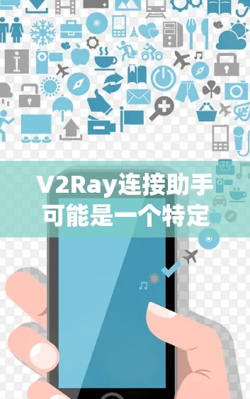 V2Ray连接助手可能是一个特定技术或工具的缩写，具体含义取决于上下文。如果这是一个虚拟助手或连接助手，可能涉及到以下几种可能性