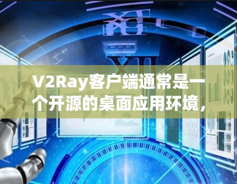 V2Ray客户端通常是一个开源的桌面应用环境，适用于开发、测试或游戏开发。如果你想下载V2Ray客户端，可以按照以下步骤操作