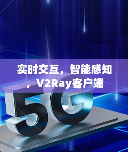 实时交互，智能感知，V2Ray客户端