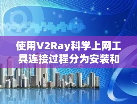 使用V2Ray科学上网工具连接过程分为安装和连接两个步骤