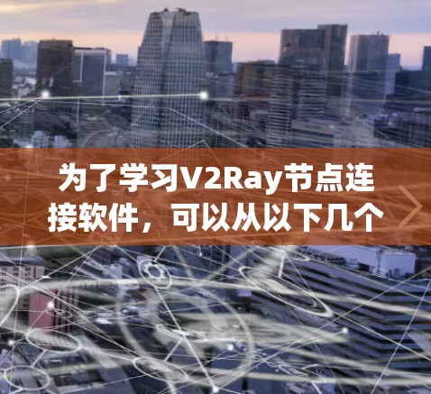 为了学习V2Ray节点连接软件，可以从以下几个步骤进行
