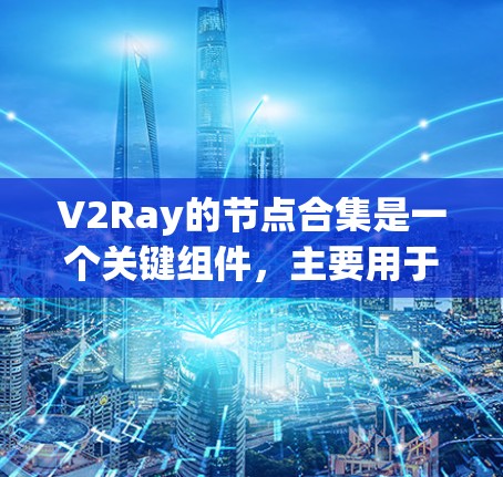 V2Ray的节点合集是一个关键组件，主要用于管理网络中的节点，确保网络的稳定和高效运作。以下是关于V2Ray节点合集的详细解释