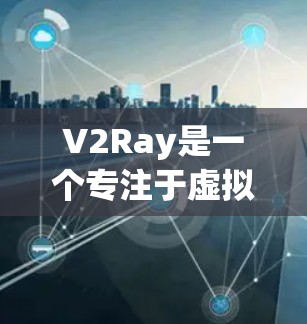 V2Ray是一个专注于虚拟现实（VR）开发的云服务平台，旨在通过整合先进的技术、丰富的功能和良好的社区支持，帮助开发者高效开发和部署VR应用。下面是一些关键点，帮助您更好地理解和使用V2Ray