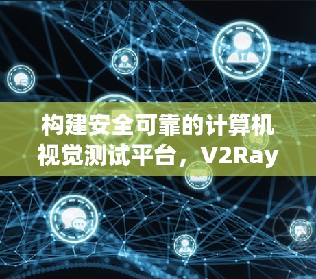 构建安全可靠的计算机视觉测试平台，V2Ray的创新与挑战